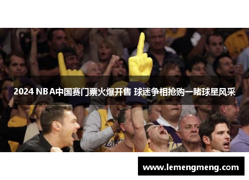 2024 NBA中国赛门票火爆开售 球迷争相抢购一睹球星风采