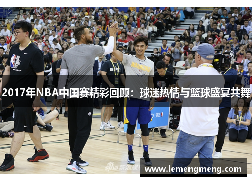 2017年NBA中国赛精彩回顾：球迷热情与篮球盛宴共舞